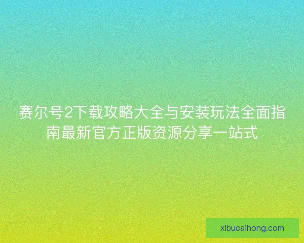 赛尔号2下载攻略大全与安装玩法全面指南最新官方正版资源分享一站式
