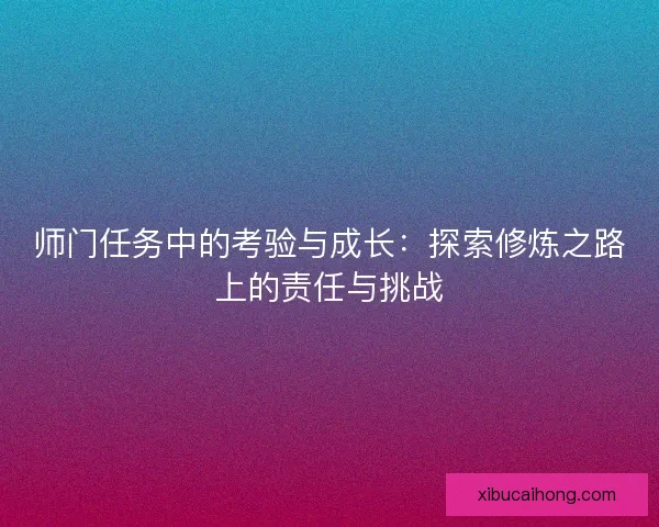 师门任务中的考验与成长：探索修炼之路上的责任与挑战