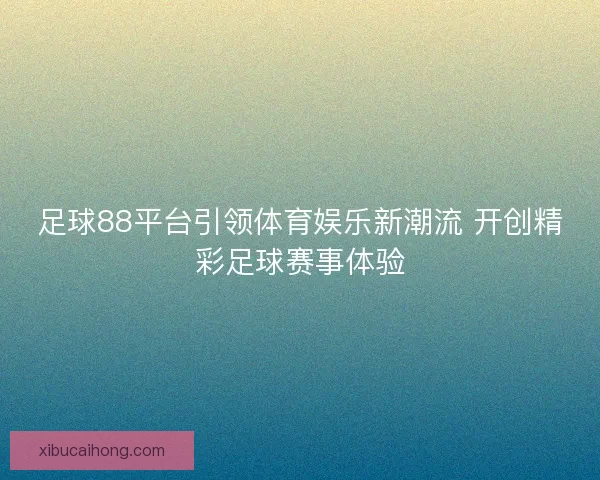 足球88平台引领体育娱乐新潮流 开创精彩足球赛事体验