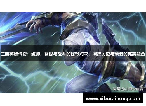 三国英雄传奇：统帅、智谋与战斗的终极对决，演绎历史与策略的完美融合